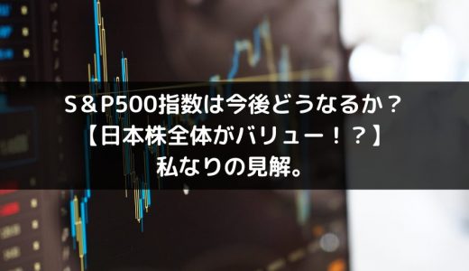 S＆P500指数は今後どうなるか？【日本株全体がバリュー！？】私なりの見解。